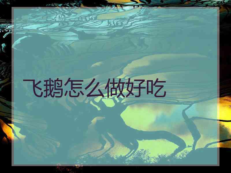 飞鹅怎么做好吃