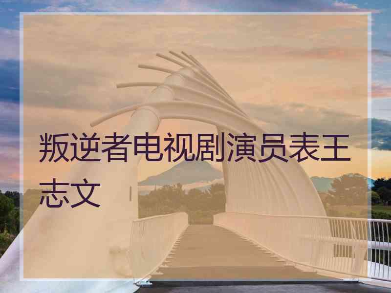 叛逆者电视剧演员表王志文