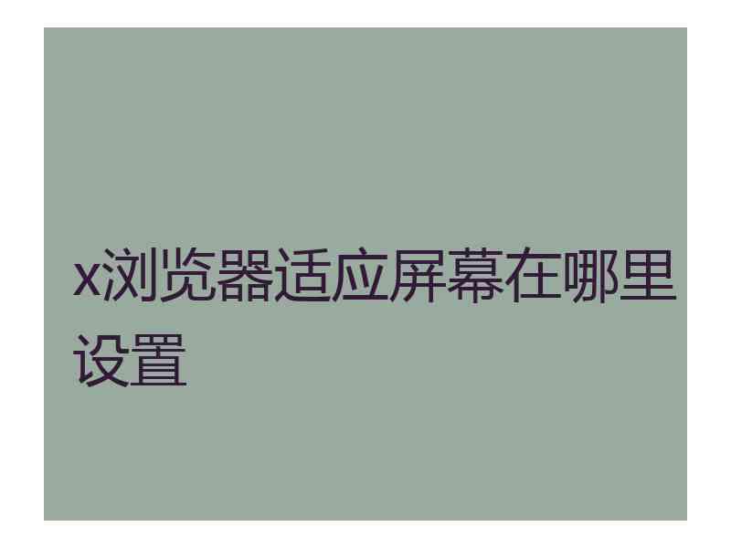 x浏览器适应屏幕在哪里设置