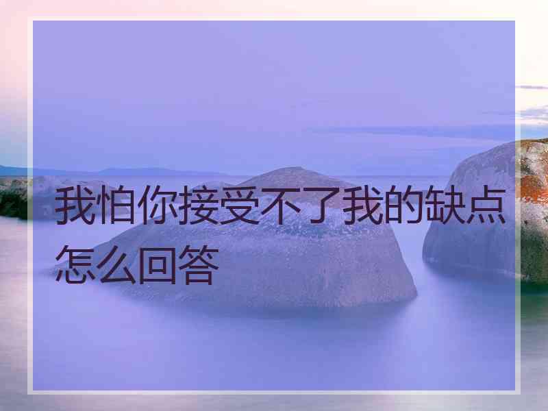 我怕你接受不了我的缺点怎么回答