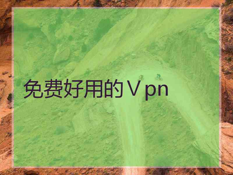 免费好用的Ⅴpn