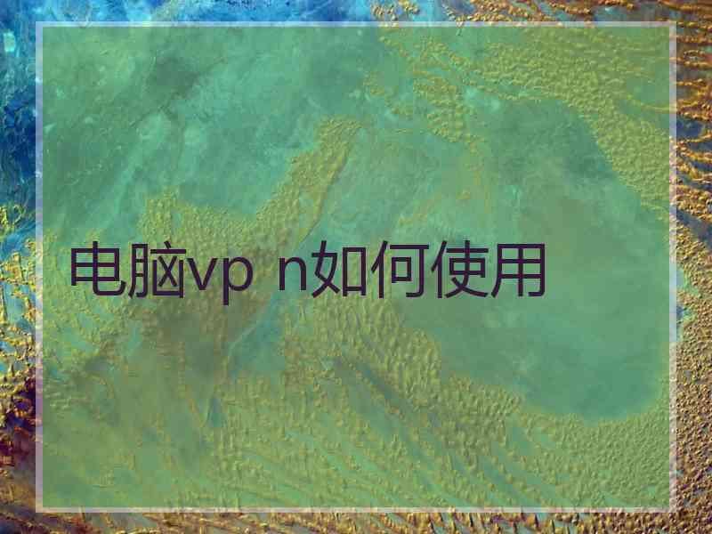 电脑vp n如何使用