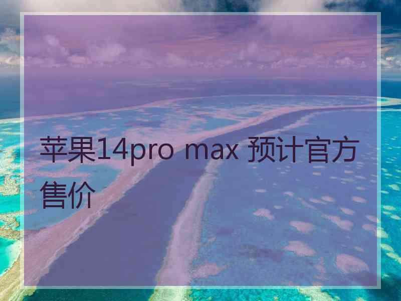 苹果14pro max 预计官方售价