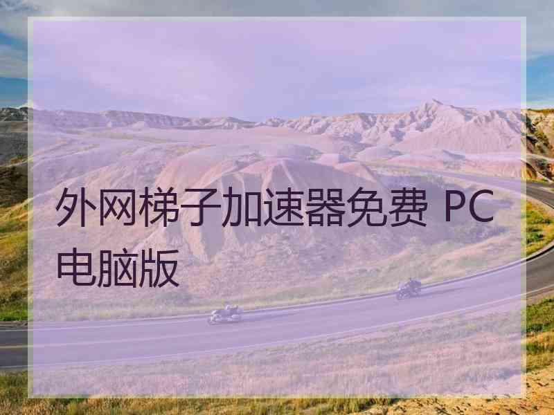 外网梯子加速器免费 PC电脑版