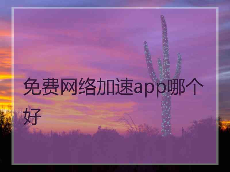 免费网络加速app哪个好