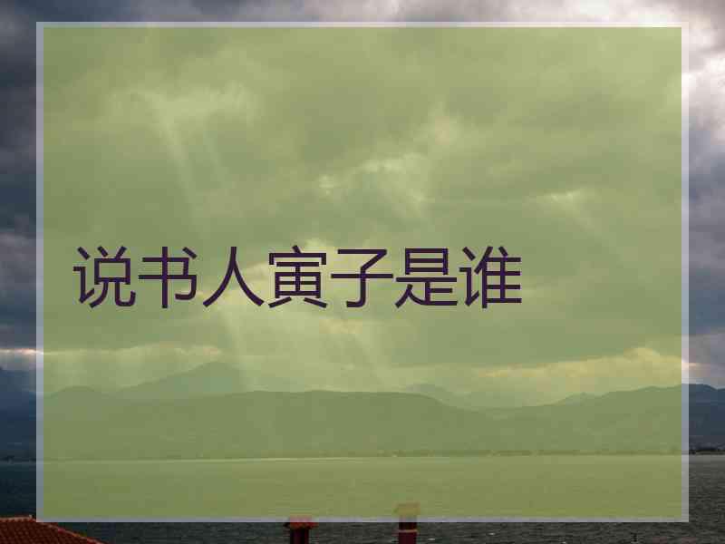说书人寅子是谁