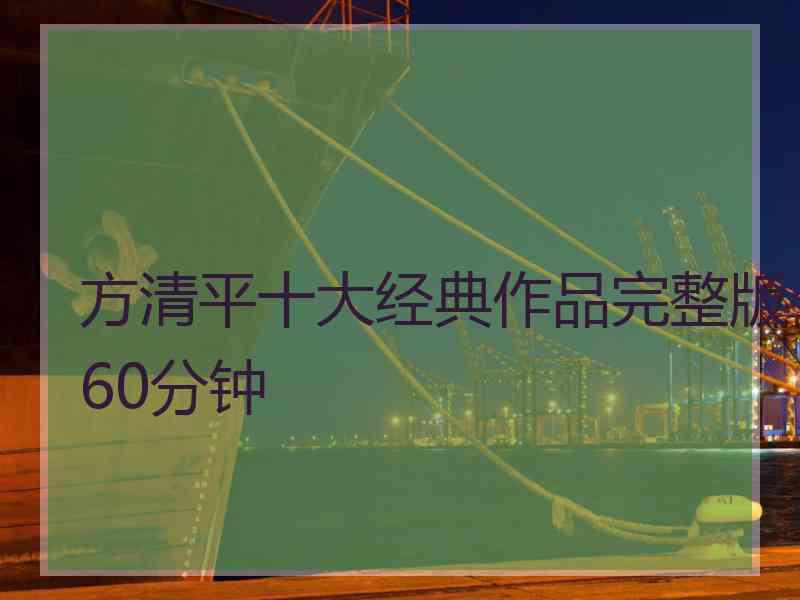 方清平十大经典作品完整版60分钟