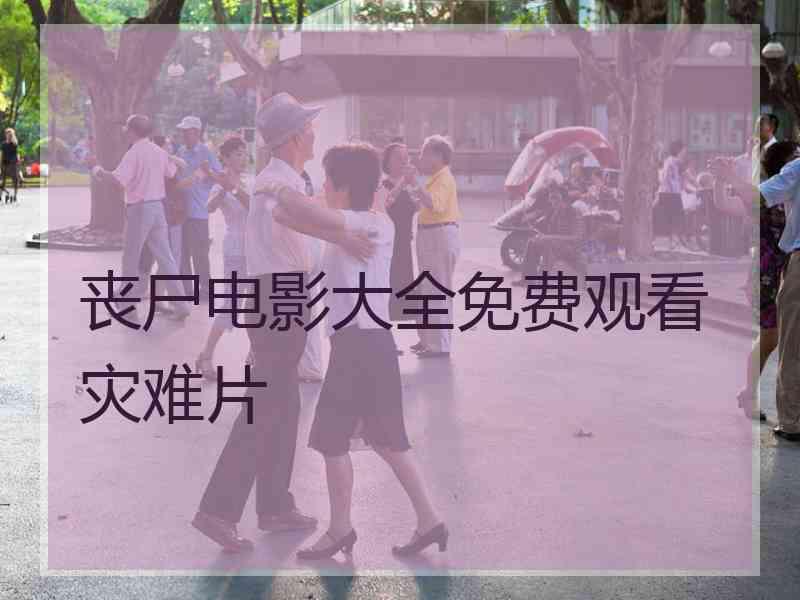 丧尸电影大全免费观看灾难片