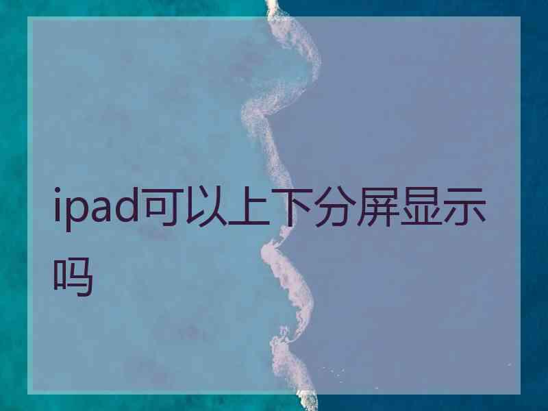 ipad可以上下分屏显示吗
