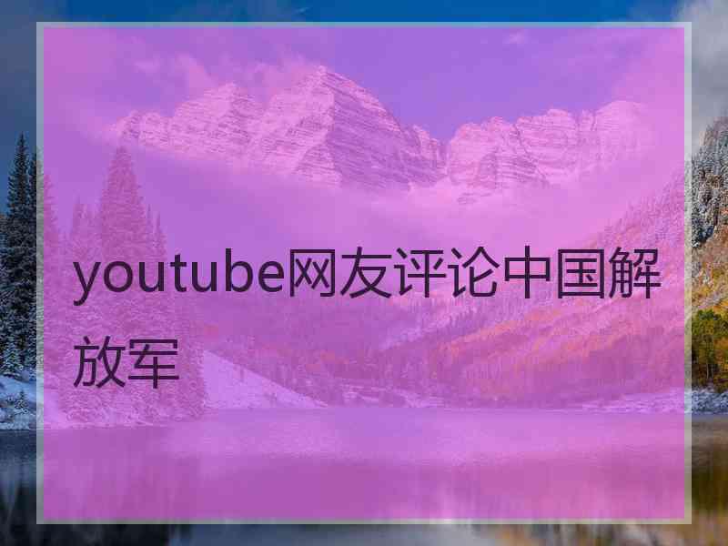 youtube网友评论中国解放军