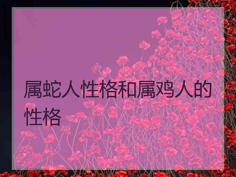 属蛇人性格和属鸡人的性格