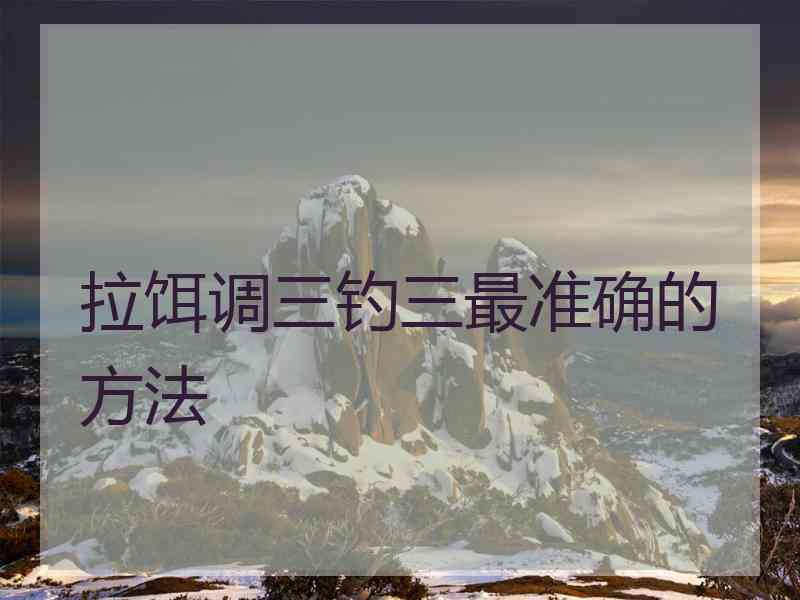 拉饵调三钓三最准确的方法