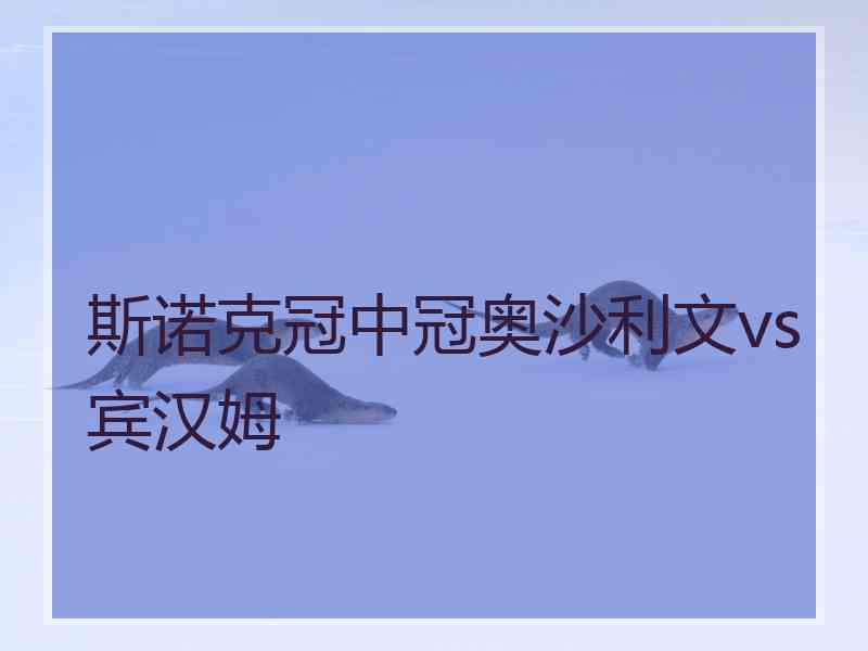 斯诺克冠中冠奥沙利文vs宾汉姆