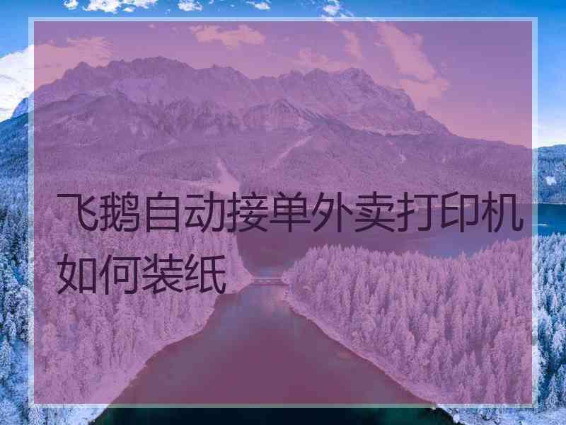 飞鹅自动接单外卖打印机如何装纸