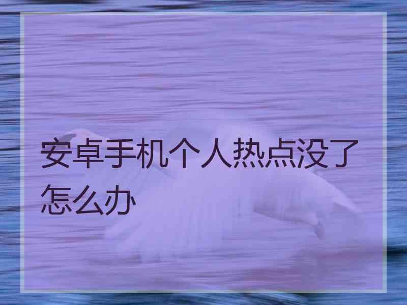 安卓手机个人热点没了怎么办