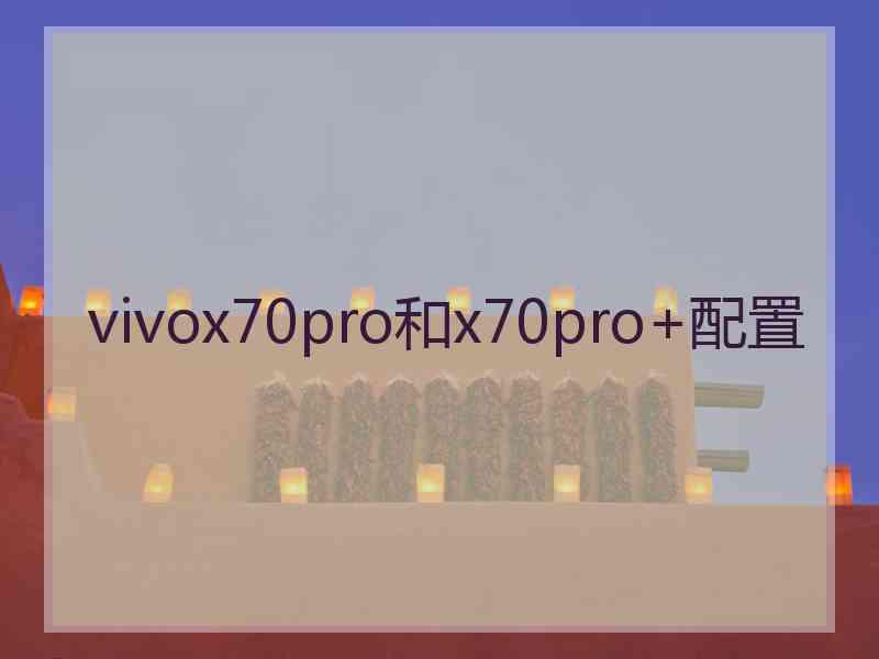 vivox70pro和x70pro+配置