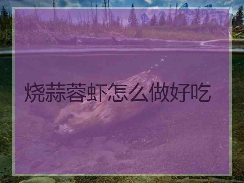 烧蒜蓉虾怎么做好吃