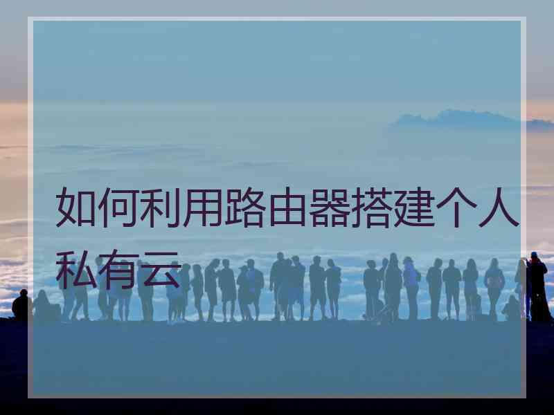 如何利用路由器搭建个人私有云