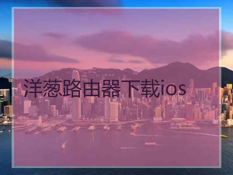 洋葱路由器下载ios