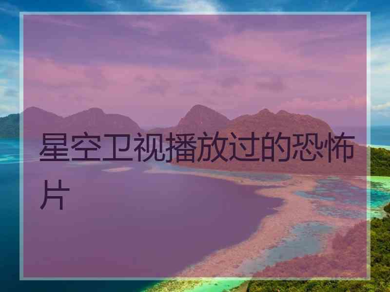 星空卫视播放过的恐怖片
