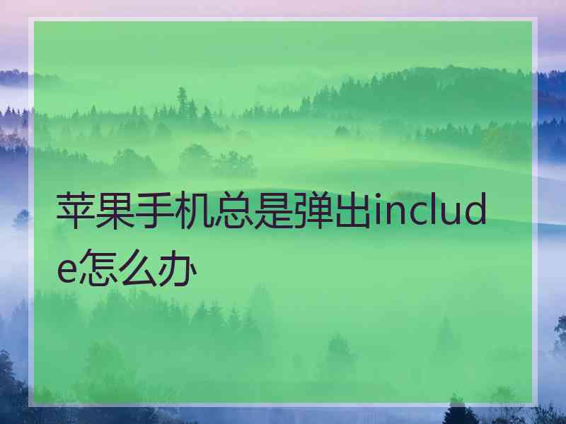 苹果手机总是弹出include怎么办