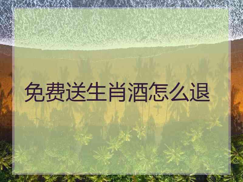 免费送生肖酒怎么退