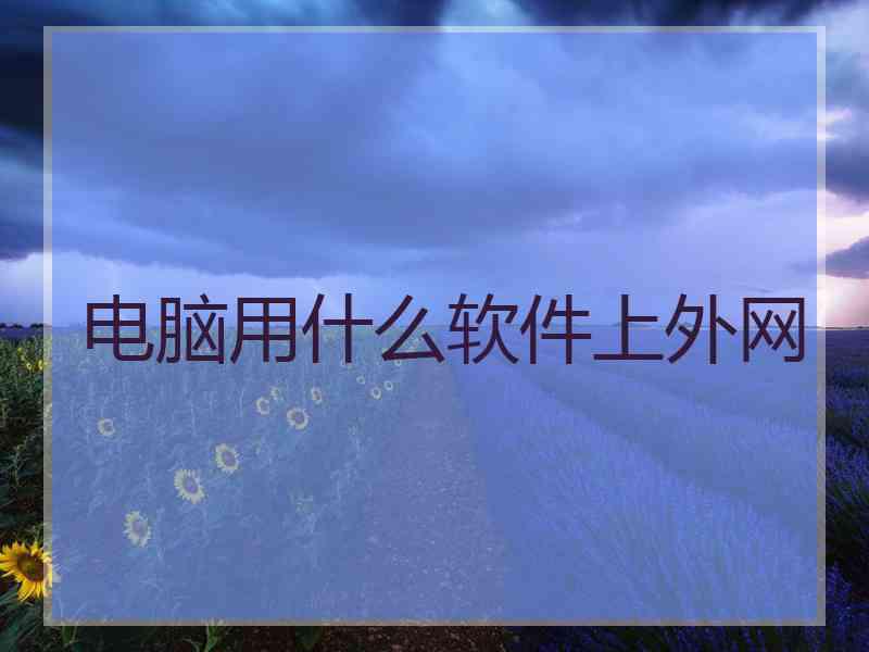 电脑用什么软件上外网