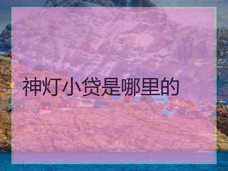 神灯小贷是哪里的