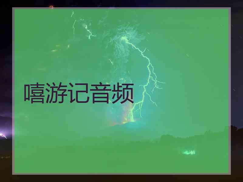 嘻游记音频