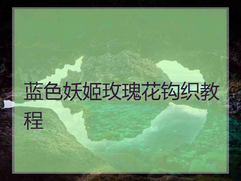 蓝色妖姬玫瑰花钩织教程