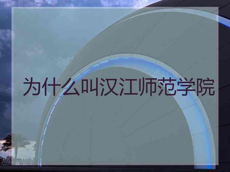 为什么叫汉江师范学院
