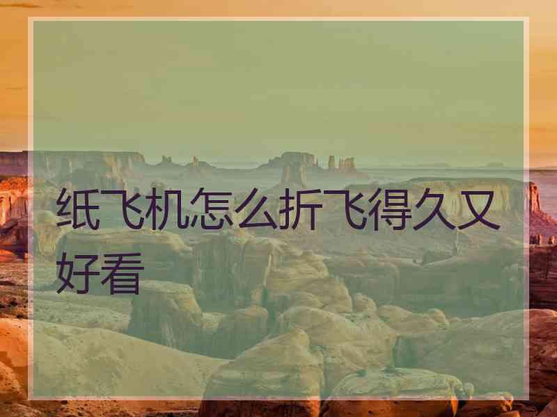 纸飞机怎么折飞得久又好看