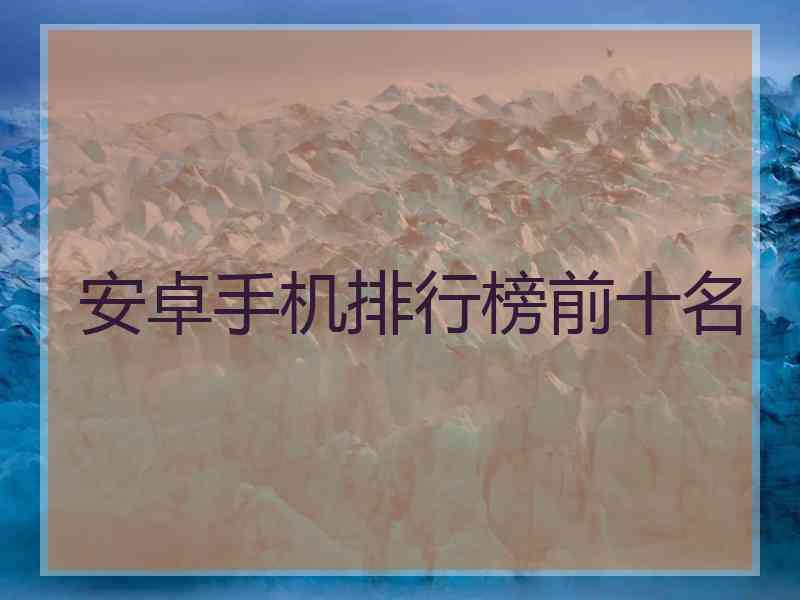 安卓手机排行榜前十名
