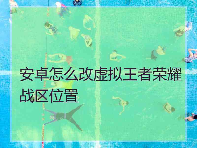 安卓怎么改虚拟王者荣耀战区位置