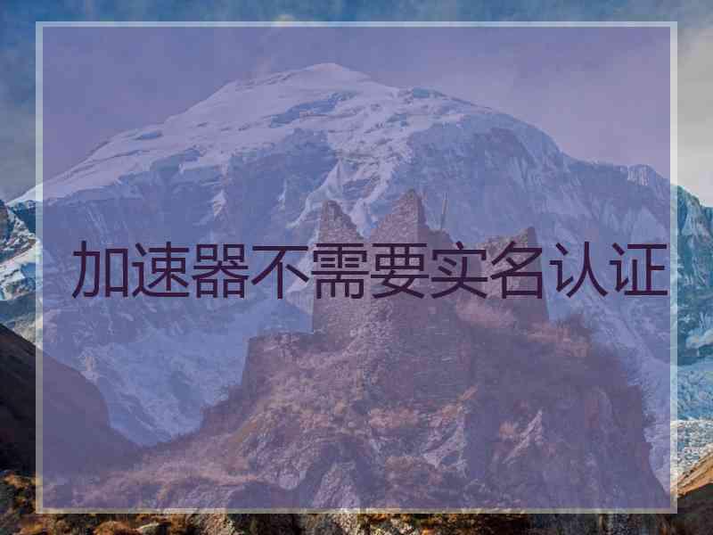 加速器不需要实名认证