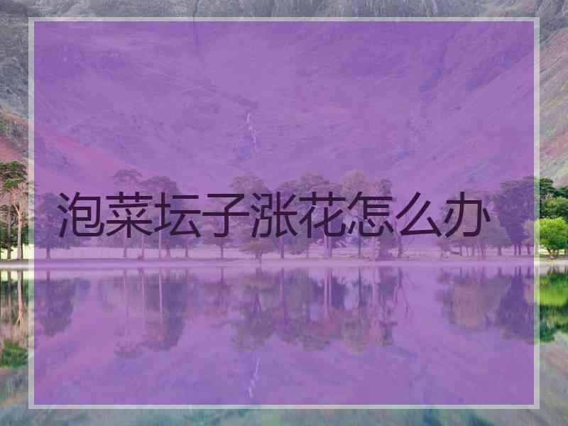 泡菜坛子涨花怎么办