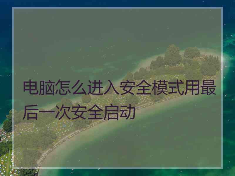 电脑怎么进入安全模式用最后一次安全启动