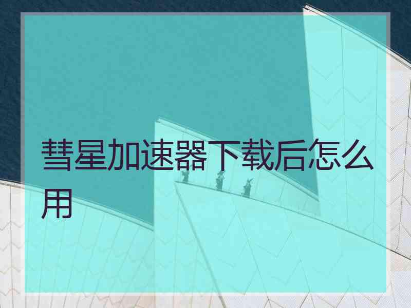彗星加速器下载后怎么用