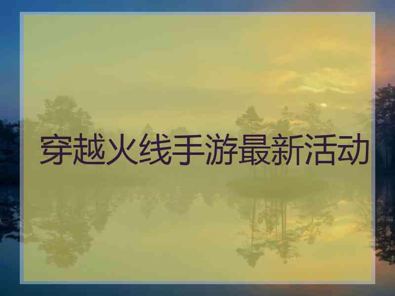 穿越火线手游最新活动