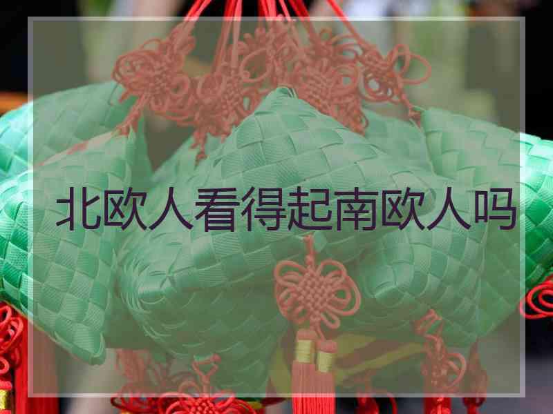北欧人看得起南欧人吗
