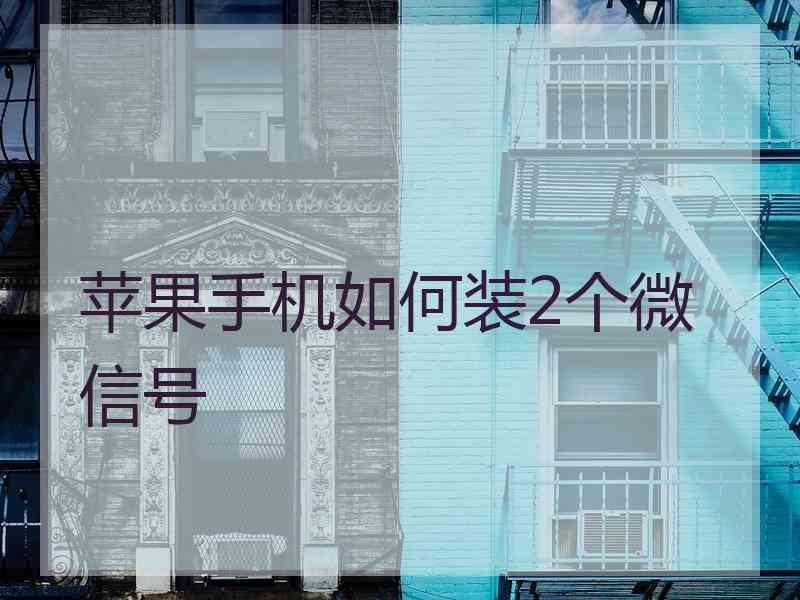 苹果手机如何装2个微信号
