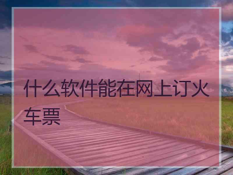 什么软件能在网上订火车票