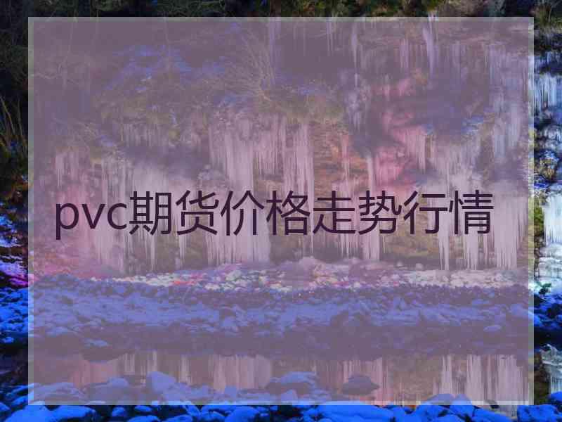 pvc期货价格走势行情