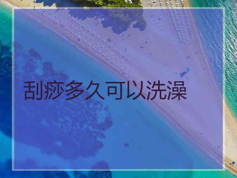 刮痧多久可以洗澡