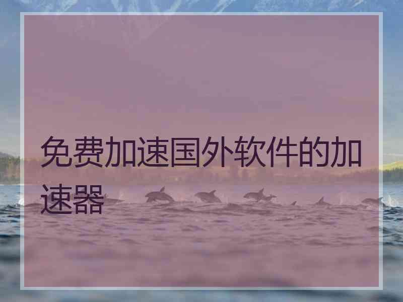 免费加速国外软件的加速器