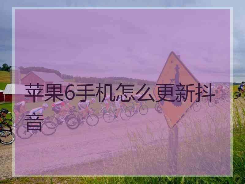 苹果6手机怎么更新抖音