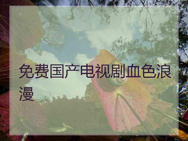 免费国产电视剧血色浪漫