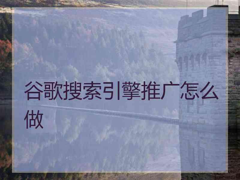 谷歌搜索引擎推广怎么做