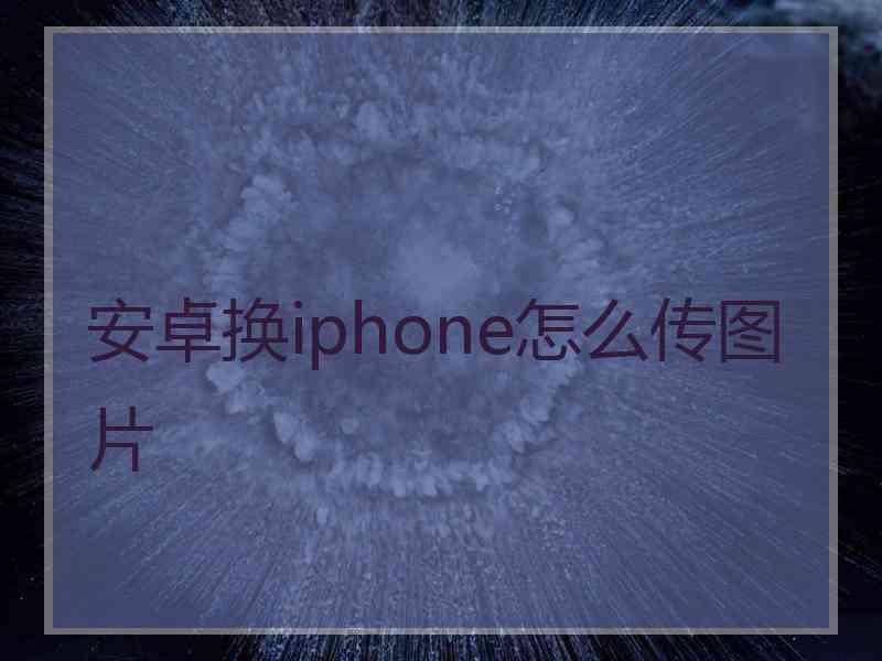 安卓换iphone怎么传图片