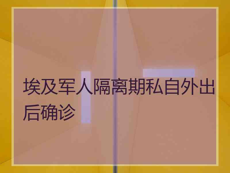 埃及军人隔离期私自外出后确诊